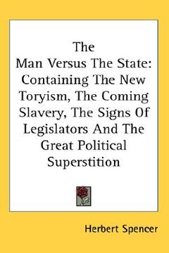 portada the man versus the state: containing the new toryism, the coming slavery, the signs of legislators and the great political superstition (en Inglés)