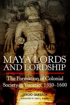 portada Maya Lords and Lordship: The Formation of Colonial Society in Yucatán, 1350–1600 (en Inglés)