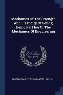 portada Mechanics Of The Strength And Elasticity Of Solids; Being Part Iiie Of The Mechanics Of Engineering (en Inglés)