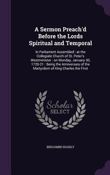 portada A Sermon Preach'd Before the Lords Spiritual and Temporal: In Parliament Assembled: at the Collegiate Church of St. Peter's Westminister: on Monday, J (en Inglés)