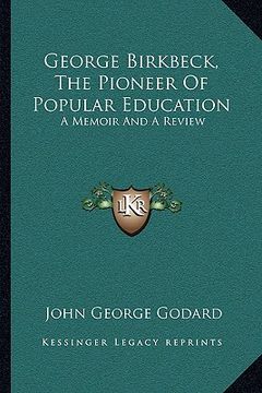 portada george birkbeck, the pioneer of popular education: a memoir and a review (in English)