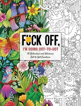 portada Fuck Off, I'M Doing Dot-To-Dot: 50 Ridiculous and Hilarious dot to dot Creations (Fuck off i’m Coloring) (en Inglés)