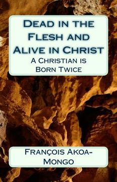 portada Dead in the Flesh and Alive in Christ: A Christian is Born Twice (in English)