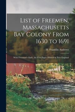 portada List of Freemen, Massachusetts Bay Colony From 1630 to 1691: With Freeman's Oath, the First Paper Printed in New England
