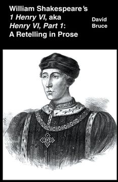 William Shakespeare's 1 Henry VI, aka Henry VI, Part 1: A Retelling in Prose (en Inglés)