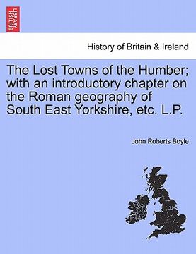 portada the lost towns of the humber; with an introductory chapter on the roman geography of south east yorkshire, etc. l.p.