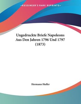 portada Ungedruckte Briefe Napoleons Aus Den Jahren 1796 Und 1797 (1873) (in German)
