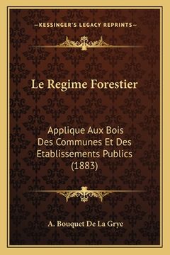 portada Le Regime Forestier: Applique Aux Bois Des Communes Et Des Etablissements Publics (1883) (en Francés)