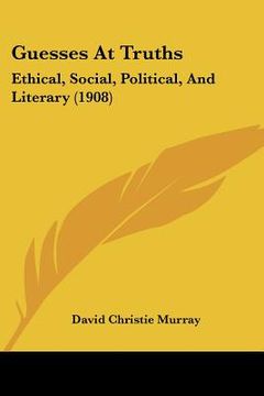 portada guesses at truths: ethical, social, political, and literary (1908) (en Inglés)