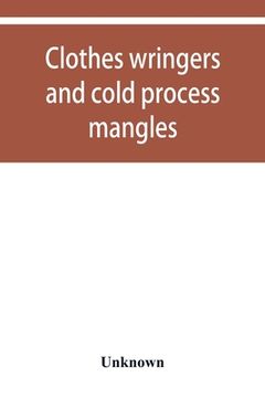 portada Clothes wringers and cold process mangles [technical facts told in a comprehensive way] (en Inglés)