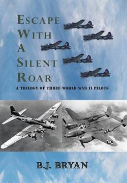 portada Escape with a Silent Roar: A Trilogy of Three World War II Pilots Including A P-38 Fighter in Combat Missions Over Europe (in English)