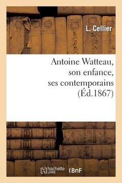 portada Antoine Watteau, Son Enfance, Ses Contemporains: Gérin, Alardin, Girardin, Mignon (en Francés)