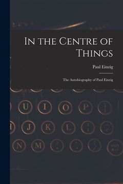 portada In the Centre of Things: the Autobiography of Paul Einzig (in English)