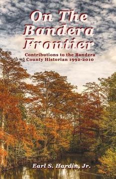 portada On The Bandera Frontier: Contributions to the Bandera County Historian 1992-2010 (en Inglés)