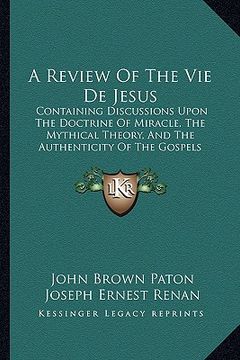 portada a review of the vie de jesus: containing discussions upon the doctrine of miracle, the mythical theory, and the authenticity of the gospels (1864) (en Inglés)