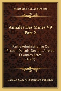 portada Annales Des Mines V9 Part 2: Partie Administrative Ou Recueil De Lois, Decrets, Arretes Et Autres Actes (1861) (en Francés)