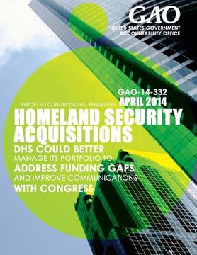 portada Homeland Security Acquisitions: DHS Could Better Manage Its Portfolio to Address Funding Gaps and Improve Communications with Congress (in English)