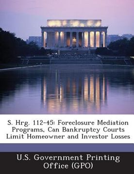 portada S. Hrg. 112-45: Foreclosure Mediation Programs, Can Bankruptcy Courts Limit Homeowner and Investor Losses (in English)