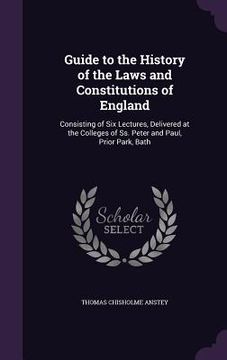 portada Guide to the History of the Laws and Constitutions of England: Consisting of Six Lectures, Delivered at the Colleges of Ss. Peter and Paul, Prior Park