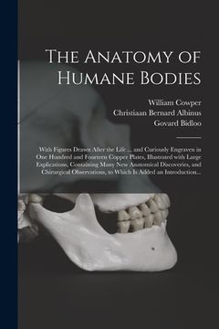 portada The Anatomy of Humane Bodies: With Figures Drawn After the Life ... and Curiously Engraven in One Hundred and Fourteen Copper Plates, Illustrated Wi (en Inglés)