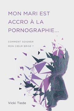portada Mon mari est accro à la pornographie: Comment soigner mon coeur brisé ? (in French)