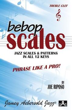 portada Bebop Scales -- Jazz Scales & Patterns in All 12 Keys: Phrase Like a Pro! (en Inglés)