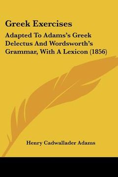 portada greek exercises: adapted to adams's greek delectus and wordsworth's grammar, with a lexicon (1856)