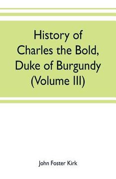 portada History of Charles the Bold, Duke of Burgundy (Volume III) (en Inglés)