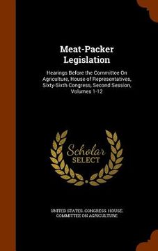 portada Meat-Packer Legislation: Hearings Before the Committee On Agriculture, House of Representatives, Sixty-Sixth Congress, Second Session, Volumes (en Inglés)