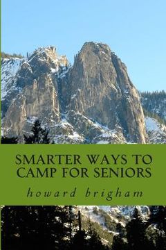 portada smarter ways to camp for seniors: smarter ways to camp for seniors is a book about how my wife, and I have learned to cope with our ageing bodys, and (en Inglés)