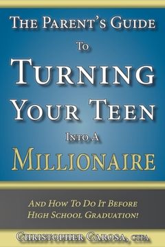 portada The Parent's Guide to Turning Your Teen Into a Millionaire: And How To Do It Before High School Graduation!