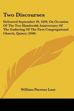 portada two discourses: delivered september 29, 1839, on occasion of the two hundredth anniversary of the gathering of the first congregationa (en Inglés)