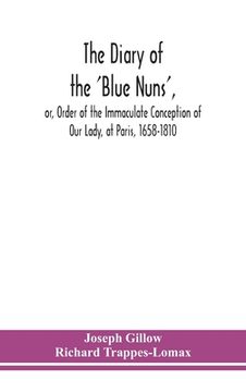 portada The diary of the 'Blue Nuns', or, Order of the Immaculate Conception of Our Lady, at Paris, 1658-1810 (en Inglés)