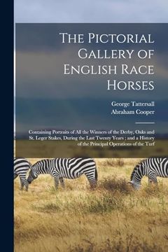 portada The Pictorial Gallery of English Race Horses: Containing Portraits of all the Winners of the Derby, Oaks and st. Leger Stakes, During the Last Twenty. Of the Principal Operations of the Turf (en Inglés)