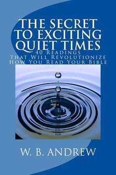 portada The Secret to Exciting Quiet Times: 40 Readings that Will Revolutionize How You Read Your Bible (en Inglés)