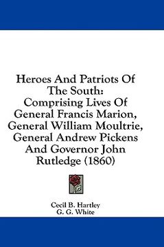 portada heroes and patriots of the south: comprising lives of general francis marion, general william moultrie, general andrew pickens and governor john rutle