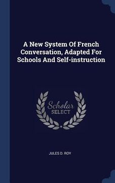 portada A New System Of French Conversation, Adapted For Schools And Self-instruction (en Inglés)
