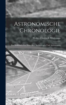 portada Astronomische Chronologie: Ein Hülfsbuch für Historiker, Archäologen und Astronomen (en Alemán)