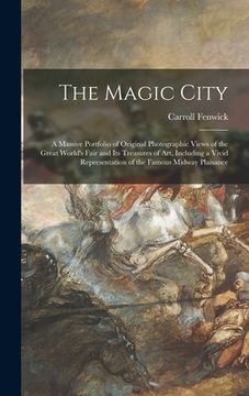 portada The Magic City: a Massive Portfolio of Original Photographic Views of the Great World's Fair and Its Treasures of Art, Including a Viv (en Inglés)