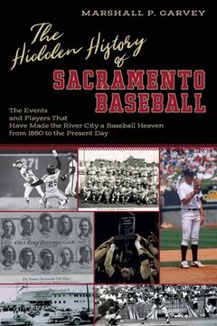 portada The Hidden History of Sacramento Baseball: The Events and Players That Have Made the River City a Baseball Heaven from 1860 to the Present Day (en Inglés)