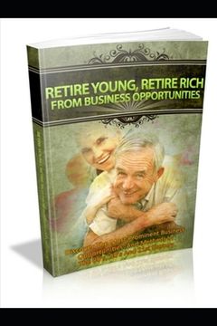 portada Retire Young, Retire Rich from Business Opportunities: Discover The Most Prominent Business Opportunities And Methods In The 80's, 90's And 21st Centu (en Inglés)