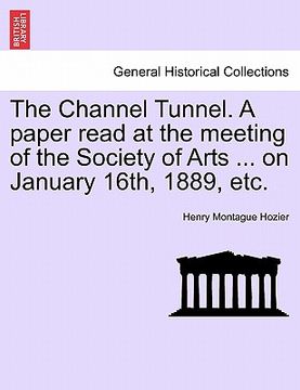 portada the channel tunnel. a paper read at the meeting of the society of arts ... on january 16th, 1889, etc. (en Inglés)