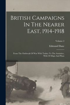 portada British Campaigns In The Nearer East, 1914-1918: From The Outbreak Of War With Turkey To The Armistice, With 30 Maps And Plans; Volume 2
