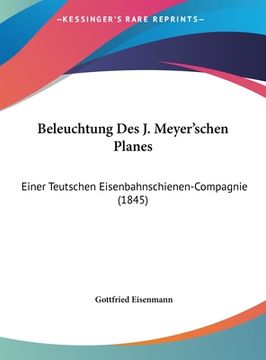 portada Beleuchtung Des J. Meyer'schen Planes: Einer Teutschen Eisenbahnschienen-Compagnie (1845) (en Alemán)