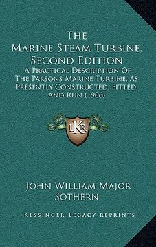 portada the marine steam turbine, second edition: a practical description of the parsons marine turbine, as presently constructed, fitted, and run (1906) (in English)