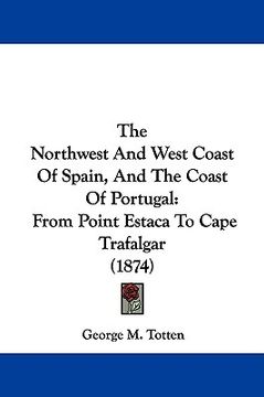 portada the northwest and west coast of spain, and the coast of portugal: from point estaca to cape trafalgar (1874) (in English)