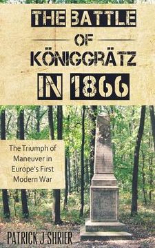 portada The Battle of Königgrätz in 1866: The Triumph of Maneuver in Europe's First Modern War (en Inglés)