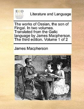 portada the works of ossian, the son of fingal. in two volumes. translated from the galic language by james macpherson. the third edition. volume 1 of 2 (en Inglés)