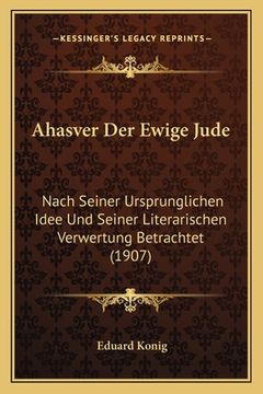 portada Ahasver Der Ewige Jude: Nach Seiner Ursprunglichen Idee Und Seiner Literarischen Verwertung Betrachtet (1907) (in German)