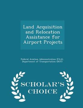 portada Land Acquisition and Relocation Assistance for Airport Projects - Scholar's Choice Edition (en Inglés)